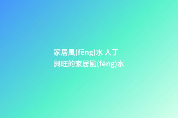 家居風(fēng)水 人丁興旺的家居風(fēng)水